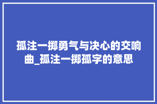 孤注一掷勇气与决心的交响曲_孤注一掷孤字的意思
