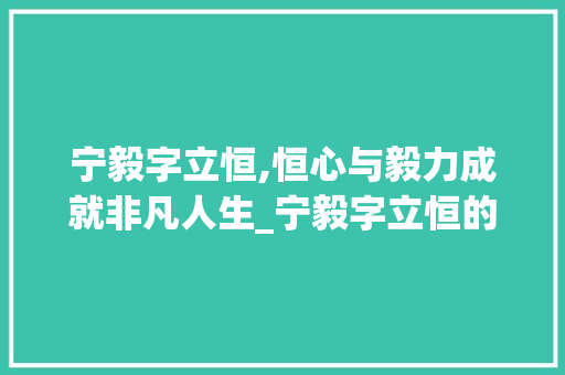 宁毅字立恒,恒心与毅力成就非凡人生_宁毅字立恒的意思是什么