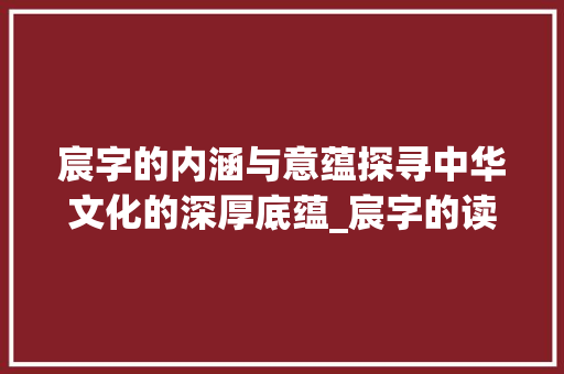 宸字的内涵与意蕴探寻中华文化的深厚底蕴_宸字的读音是什么意思啊