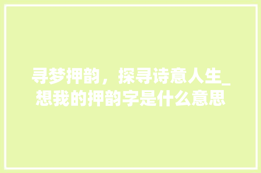寻梦押韵，探寻诗意人生_想我的押韵字是什么意思