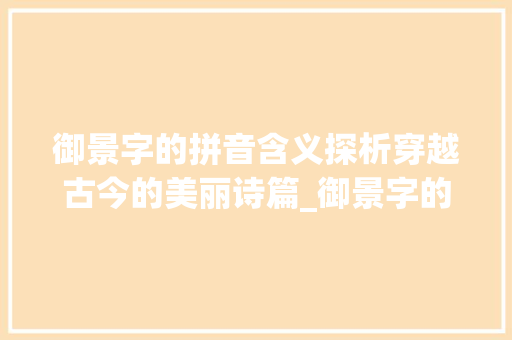 御景字的拼音含义探析穿越古今的美丽诗篇_御景字的拼音是什么意思