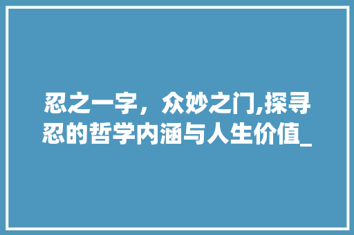 忍之一字，众妙之门,探寻忍的哲学内涵与人生价值_忍之一字众妙之门的意思