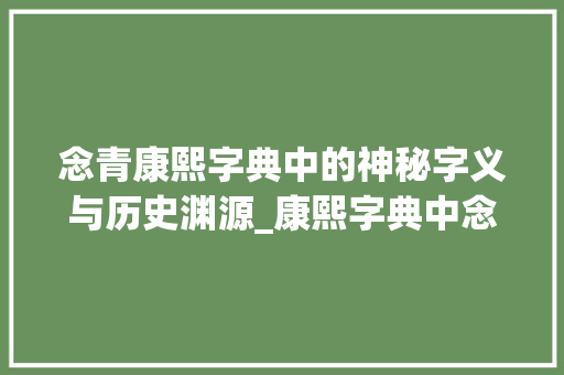 念青康熙字典中的神秘字义与历史渊源_康熙字典中念青字的意思