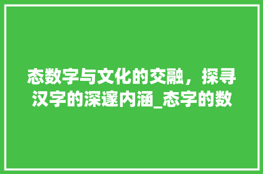 态数字与文化的交融，探寻汉字的深邃内涵_态字的数字意思和含义是