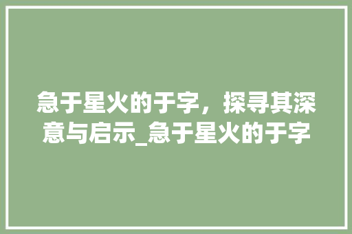 急于星火的于字，探寻其深意与启示_急于星火的于字什么意思