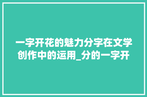 一字开花的魅力分字在文学创作中的运用_分的一字开花什么意思