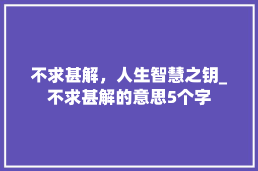 不求甚解，人生智慧之钥_不求甚解的意思5个字