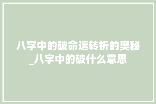 八字中的破命运转折的奥秘_八字中的破什么意思