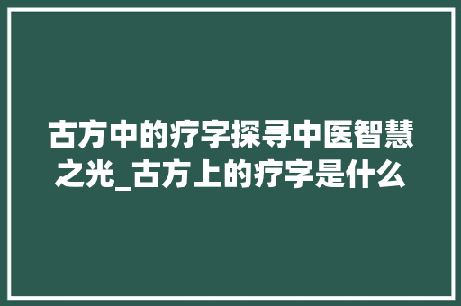古方中的疗字探寻中医智慧之光_古方上的疗字是什么意思