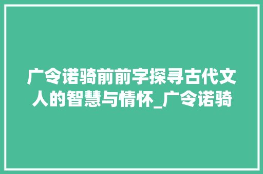 广令诺骑前前字探寻古代文人的智慧与情怀_广令诺骑前前字的意思  第1张