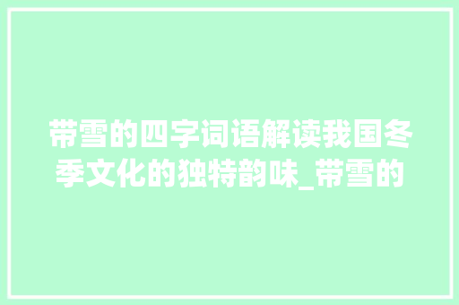 带雪的四字词语解读我国冬季文化的独特韵味_带雪的四字词语的意思