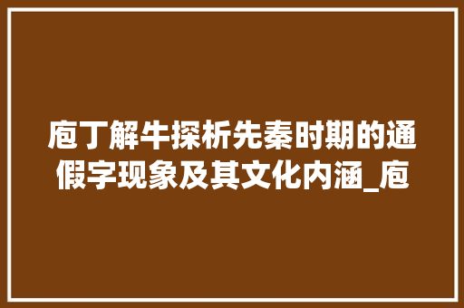 庖丁解牛探析先秦时期的通假字现象及其文化内涵_庖丁解牛的通假字的意思