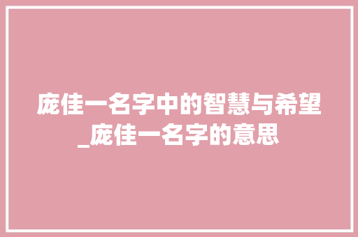 庞佳一名字中的智慧与希望_庞佳一名字的意思 第1张 庞佳一名字中的智慧与希望_庞佳一名字的意思 第1张