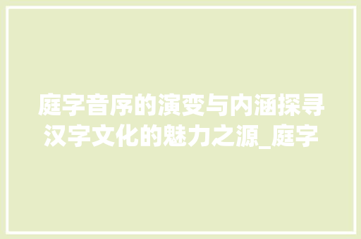 庭字音序的演变与内涵探寻汉字文化的魅力之源_庭字的音序是什么意思
