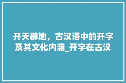 开天辟地,古汉语中的开字及其文化内涵_开字在古汉语中的意思