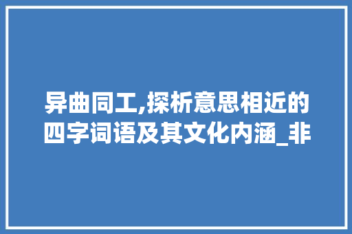 异曲同工,探析意思相近的四字词语及其文化内涵_非常意思相近的四字词语