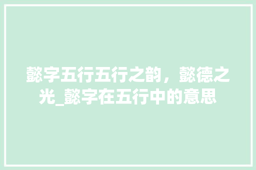 懿字五行五行之韵，懿德之光_懿字在五行中的意思