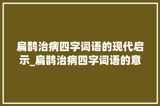 扁鹊治病四字词语的现代启示_扁鹊治病四字词语的意思