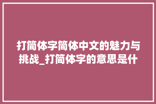 打简体字简体中文的魅力与挑战_打简体字的意思是什么呀