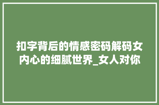 扣字背后的情感密码解码女内心的细腻世界_女人对你说扣字的意思是
