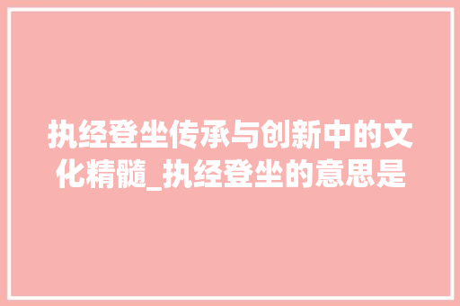 执经登坐传承与创新中的文化精髓_执经登坐的意思是什么字  第1张