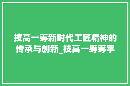 技高一筹新时代工匠精神的传承与创新_技高一筹筹字的意思