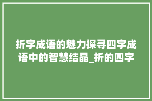 折字成语的魅力探寻四字成语中的智慧结晶_折的四字成语意思
