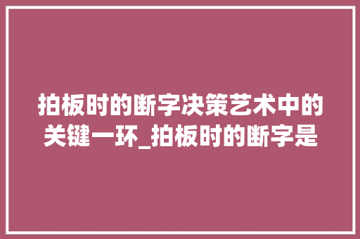 拍板时的断字决策艺术中的关键一环_拍板时的断字是什么意思
