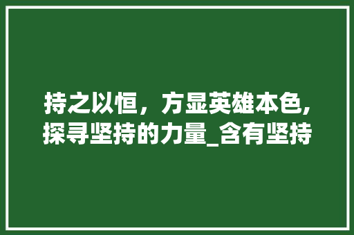 持之以恒，方显英雄本色,探寻坚持的力量_含有坚持意思的四字成语