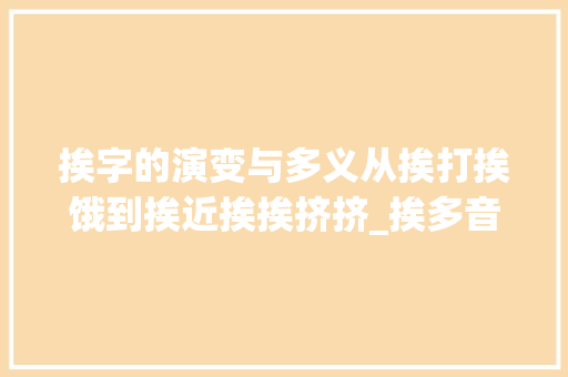 挨字的演变与多义从挨打挨饿到挨近挨挨挤挤_挨多音字的不同意思