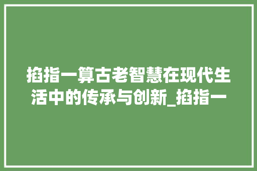 掐指一算古老智慧在现代生活中的传承与创新_掐指一算的掐字的意思