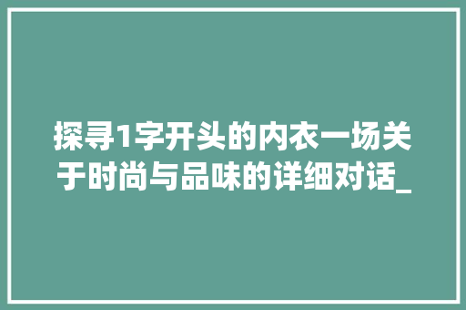 探寻1字开头的内衣一场关于时尚与品味的详细对话_1字开头的内衣是什么意思