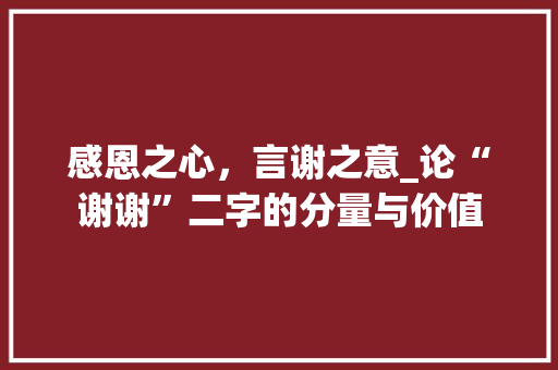 感恩之心,言谢之意_论“谢谢”二字的分量与价值