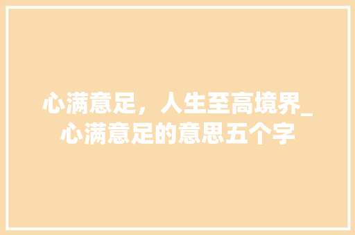 心满意足,人生至高境界_心满意足的意思五个字