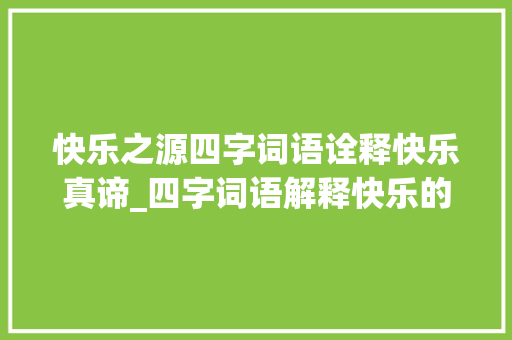 快乐之源四字词语诠释快乐真谛_四字词语解释快乐的意思