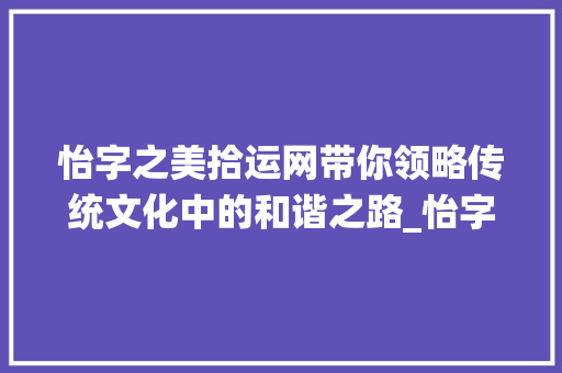 怡字之美拾运网带你领略传统文化中的和谐之路_怡字的意思和寓意拾运网