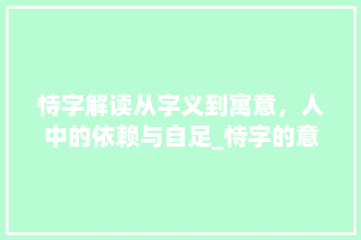 恃字解读从字义到寓意，人中的依赖与自足_恃字的意思和含义及寓意