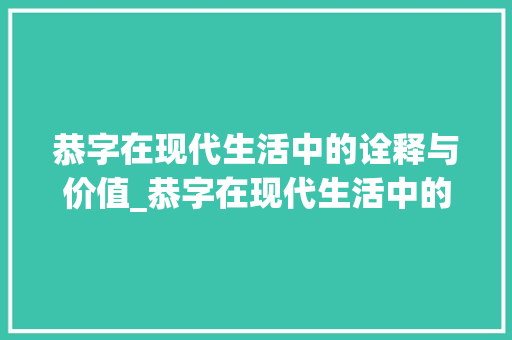 恭字在现代生活中的诠释与价值_恭字在现代生活中的意思 第1张 恭字在现代生活中的诠释与价值_恭字在现代生活中的意思 第1张