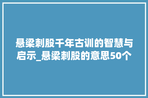 悬梁刺股千年古训的智慧与启示_悬梁刺股的意思50个字