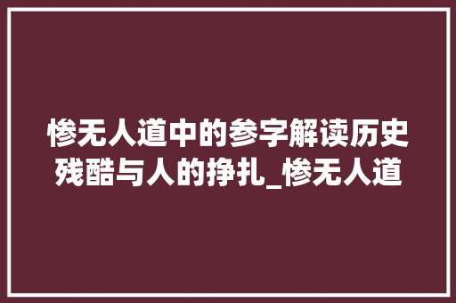惨无人道中的参字解读历史残酷与人的挣扎_惨无人道中参字的意思