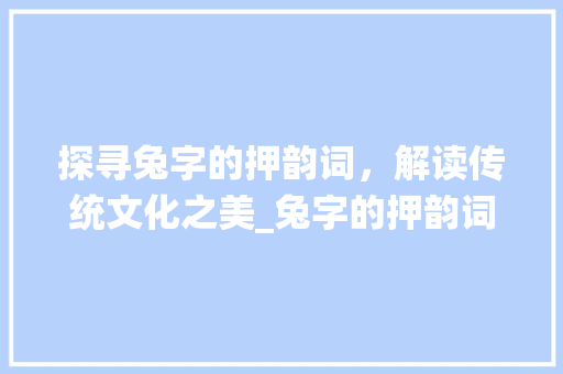探寻兔字的押韵词，解读传统文化之美_兔字的押韵词是什么意思