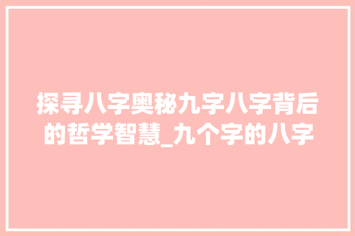 探寻八字奥秘九字八字背后的哲学智慧_九个字的八字什么意思啊  第1张