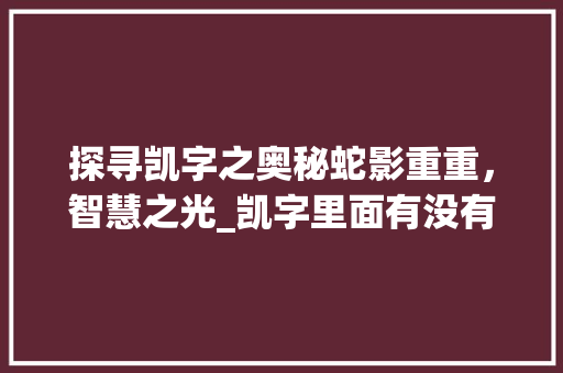 探寻凯字之奥秘蛇影重重，智慧之光_凯字里面有没有蛇的意思  第1张