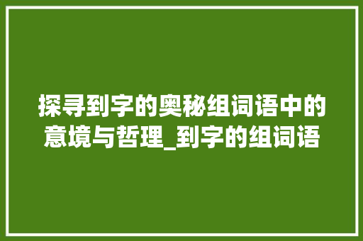 探寻到字的奥秘组词语中的意境与哲理_到字的组词语是什么意思