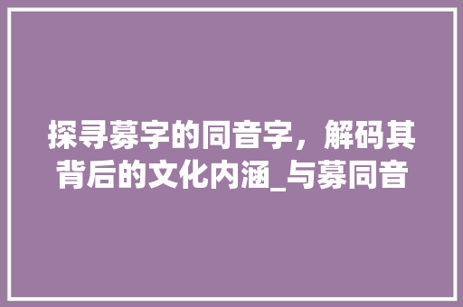 探寻募字的同音字，解码其背后的文化内涵_与募同音的字是什么意思