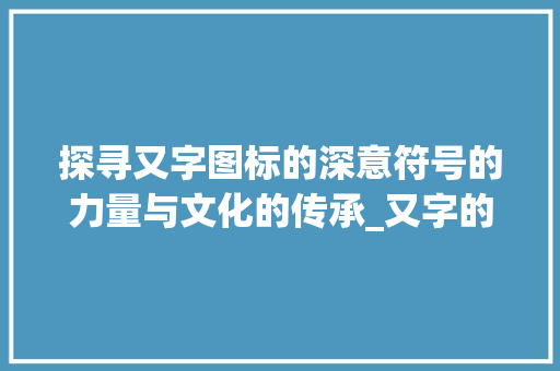 探寻又字图标的深意符号的力量与文化的传承_又字的图标是什么意思啊