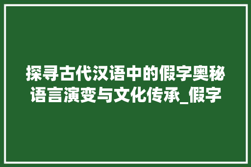 探寻古代汉语中的假字奥秘语言演变与文化传承_假字在古代汉语中的意思