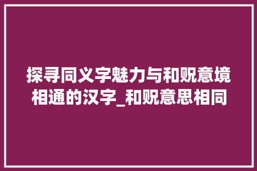 探寻同义字魅力与和贶意境相通的汉字_和贶意思相同的字有哪些