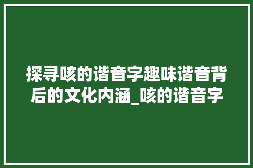 探寻咳的谐音字趣味谐音背后的文化内涵_咳的谐音字是什么意思啊  第1张