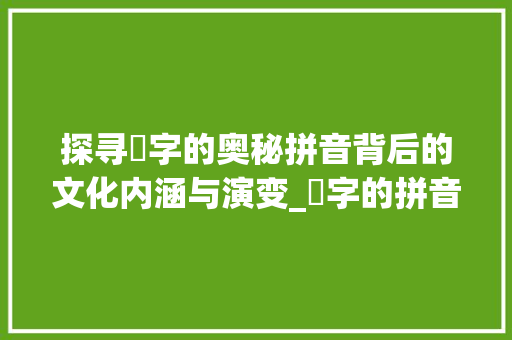 探寻嚩字的奥秘拼音背后的文化内涵与演变_嚩字的拼音是什么意思呀 第1张 探寻嚩字的奥秘拼音背后的文化内涵与演变_嚩字的拼音是什么意思呀 第1张
